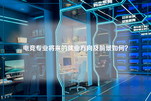 电竞专业将来的就业方向及前景如何?